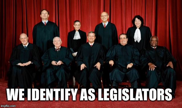 supreme court | WE IDENTIFY AS LEGISLATORS | image tagged in supreme court | made w/ Imgflip meme maker