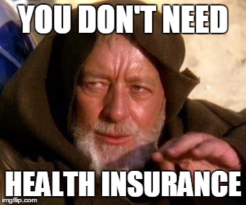 Obi Wan Kenobi Jedi Mind Trick | YOU DON'T NEED HEALTH INSURANCE | image tagged in obi wan kenobi jedi mind trick | made w/ Imgflip meme maker