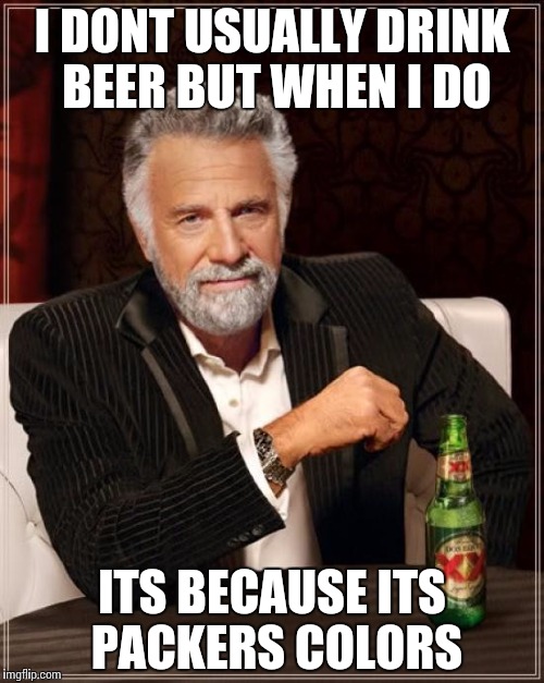 The Most Interesting Man In The World | I DONT USUALLY DRINK BEER BUT WHEN I DO ITS BECAUSE ITS PACKERS COLORS | image tagged in memes,the most interesting man in the world | made w/ Imgflip meme maker