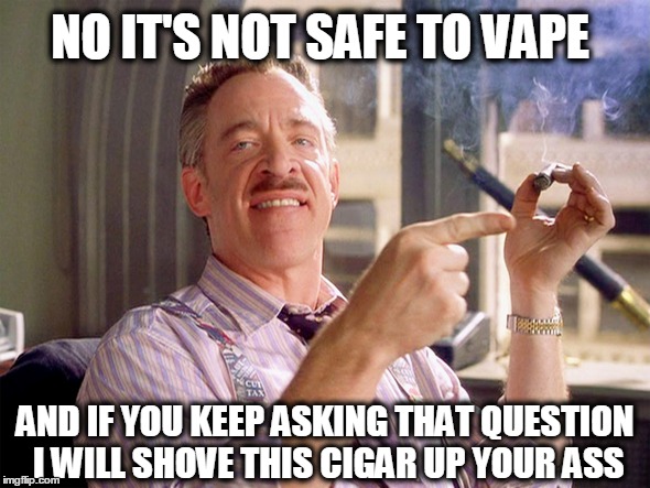 When people ask is it safe to vape.  | NO IT'S NOT SAFE TO VAPE AND IF YOU KEEP ASKING THAT QUESTION I WILL SHOVE THIS CIGAR UP YOUR ASS | image tagged in vape,safe,fda,e juice,pg,vg | made w/ Imgflip meme maker