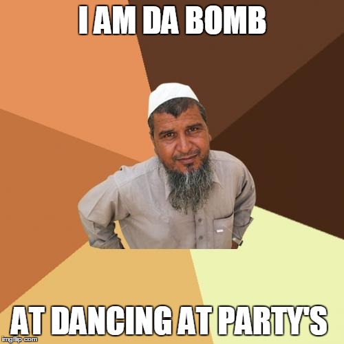 Ordinary Muslim Man Meme | I AM DA BOMB AT DANCING AT PARTY'S | image tagged in memes,ordinary muslim man | made w/ Imgflip meme maker