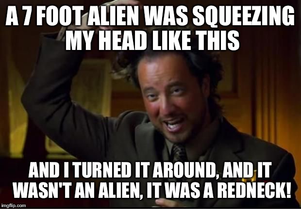Confederate flag so hot right now | A 7 FOOT ALIEN WAS SQUEEZING MY HEAD LIKE THIS AND I TURNED IT AROUND, AND IT WASN'T AN ALIEN, IT WAS A REDNECK! | image tagged in memes,ancient aliens | made w/ Imgflip meme maker