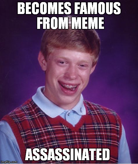 BECOMES FAMOUS FROM MEME ASSASSINATED | image tagged in memes,bad luck brian | made w/ Imgflip meme maker
