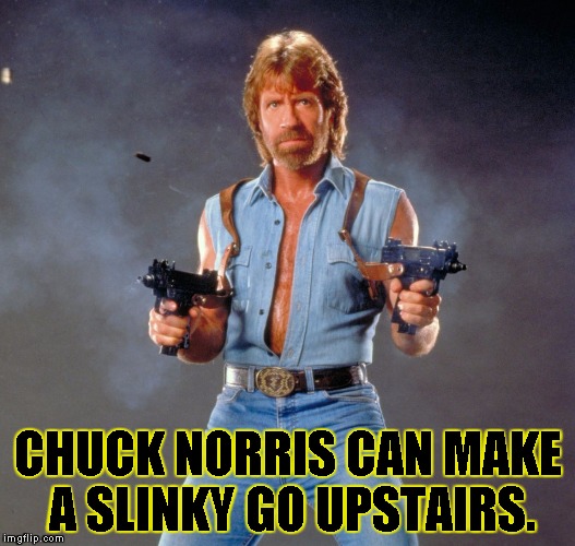 Chuck Norris Guns | CHUCK NORRIS CAN MAKE A SLINKY GO UPSTAIRS. | image tagged in chuck norris | made w/ Imgflip meme maker