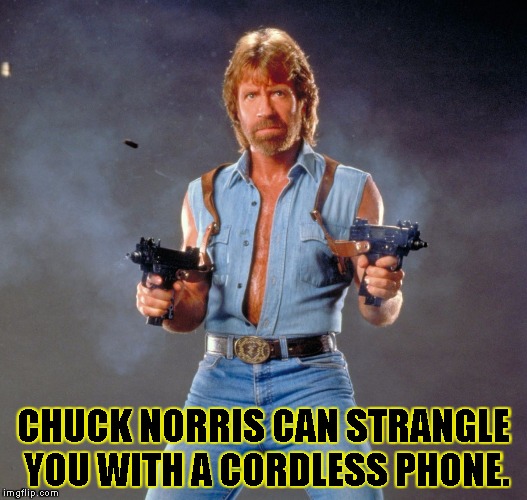 Chuck Norris Guns | CHUCK NORRIS CAN STRANGLE YOU WITH A CORDLESS PHONE. | image tagged in chuck norris | made w/ Imgflip meme maker