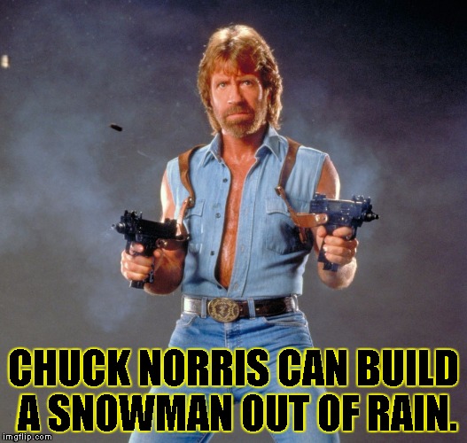 Chuck Norris Guns | CHUCK NORRIS CAN BUILD A SNOWMAN OUT OF RAIN. | image tagged in chuck norris | made w/ Imgflip meme maker
