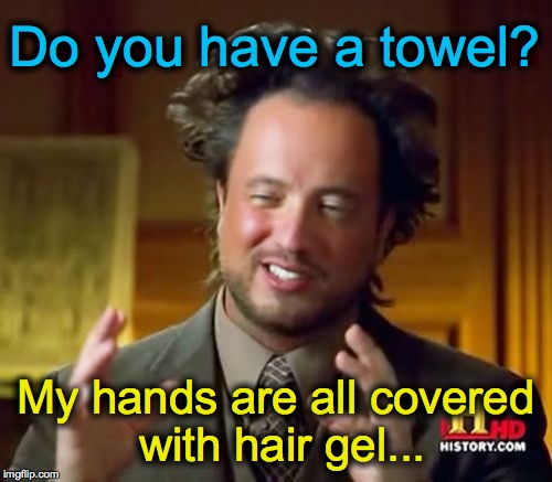 Ancient Aliens | Do you have a towel? My hands are all covered with hair gel... | image tagged in memes,ancient aliens | made w/ Imgflip meme maker