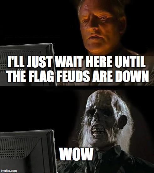 I'll Just Wait Here Meme | I'LL JUST WAIT HERE UNTIL THE FLAG FEUDS ARE DOWN WOW | image tagged in memes,ill just wait here | made w/ Imgflip meme maker