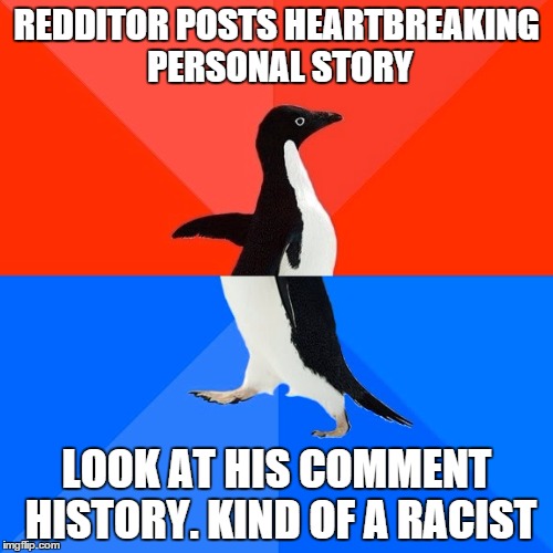 Socially Awesome Awkward Penguin Meme | REDDITOR POSTS HEARTBREAKING PERSONAL STORY LOOK AT HIS COMMENT HISTORY. KIND OF A RACIST | image tagged in memes,socially awesome awkward penguin | made w/ Imgflip meme maker