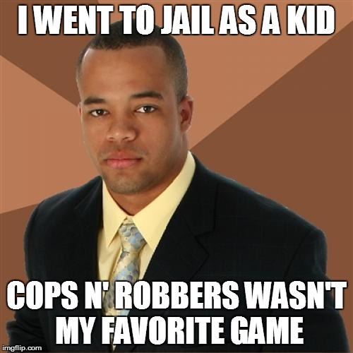 Successful Black Man Meme | I WENT TO JAIL AS A KID COPS N' ROBBERS WASN'T MY FAVORITE GAME | image tagged in memes,successful black man | made w/ Imgflip meme maker