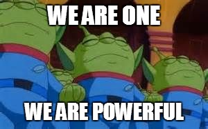 WE ARE ONE WE ARE POWERFUL | image tagged in we are one | made w/ Imgflip meme maker