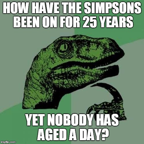 Philosoraptor Meme | HOW HAVE THE SIMPSONS BEEN ON FOR 25 YEARS YET NOBODY HAS AGED A DAY? | image tagged in memes,philosoraptor | made w/ Imgflip meme maker