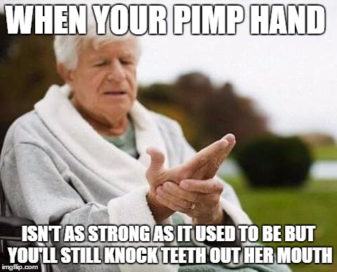 WHEN YOUR PIMP HAND ISN'T AS STRONG AS IT USED TO BE BUT YOU'LL STILL KNOCK TEETH OUT HER MOUTH | image tagged in old pimp | made w/ Imgflip meme maker