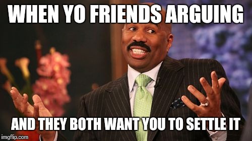 Y'all handle yo own business.  | WHEN YO FRIENDS ARGUING AND THEY BOTH WANT YOU TO SETTLE IT | image tagged in memes,steve harvey | made w/ Imgflip meme maker