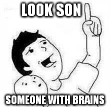 LOOK SON SOMEONE WITH BRAINS | image tagged in look son | made w/ Imgflip meme maker