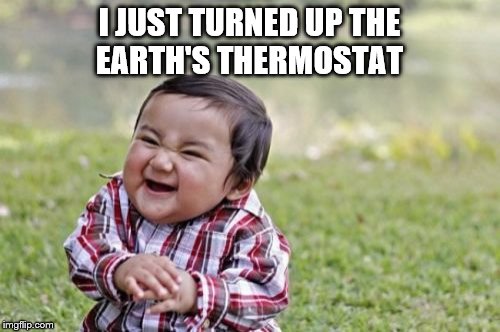 Evil Toddler Meme | I JUST TURNED UP THE EARTH'S THERMOSTAT | image tagged in memes,evil toddler | made w/ Imgflip meme maker