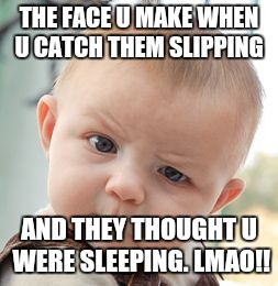 Skeptical Baby | THE FACE U MAKE WHEN U CATCH THEM SLIPPING AND THEY THOUGHT U WERE SLEEPING. LMAO!! | image tagged in memes,skeptical baby | made w/ Imgflip meme maker