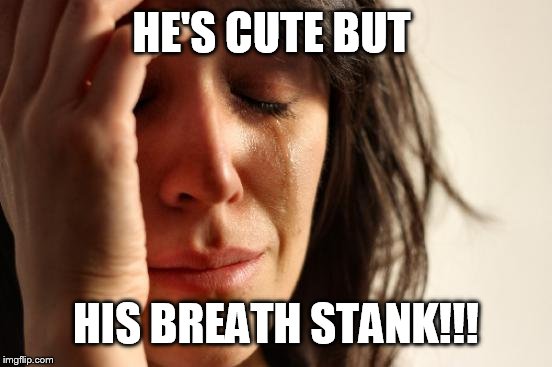 First World Problems Meme | HE'S CUTE BUT HIS BREATH STANK!!! | image tagged in memes,first world problems | made w/ Imgflip meme maker