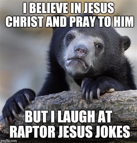 Confession Bear Meme | I BELIEVE IN JESUS CHRIST AND PRAY TO HIM BUT I LAUGH AT RAPTOR JESUS JOKES | image tagged in memes,confession bear | made w/ Imgflip meme maker