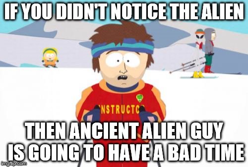 Super Cool Ski Instructor Meme | IF YOU DIDN'T NOTICE THE ALIEN THEN ANCIENT ALIEN GUY IS GOING TO HAVE A BAD TIME | image tagged in memes,super cool ski instructor | made w/ Imgflip meme maker