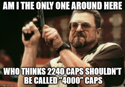 Am I The Only One Around Here | AM I THE ONLY ONE AROUND HERE WHO THINKS 2240 CAPS SHOULDN'T BE CALLED "4000" CAPS | image tagged in memes,am i the only one around here,AdviceAnimals | made w/ Imgflip meme maker