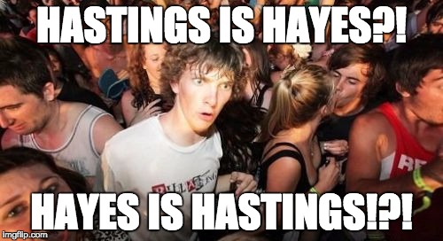 Sudden Clarity Clarence Meme | HASTINGS IS HAYES?! HAYES IS HASTINGS!?! | image tagged in memes,sudden clarity clarence | made w/ Imgflip meme maker