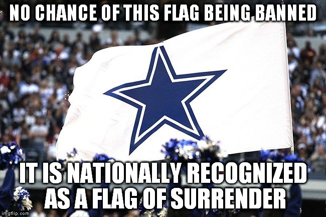 Dallas Flag | NO CHANCE OF THIS FLAG BEING BANNED IT IS NATIONALLY RECOGNIZED AS A FLAG OF SURRENDER | image tagged in dallas flag | made w/ Imgflip meme maker