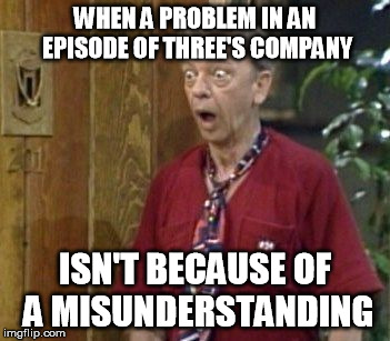 Furley | WHEN A PROBLEM IN AN EPISODE OF THREE'S COMPANY ISN'T BECAUSE OF A MISUNDERSTANDING | image tagged in furley | made w/ Imgflip meme maker