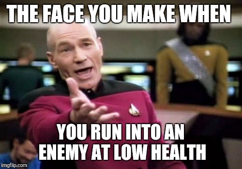 Picard Wtf Meme | THE FACE YOU MAKE WHEN YOU RUN INTO AN ENEMY AT LOW HEALTH | image tagged in memes,picard wtf | made w/ Imgflip meme maker
