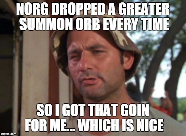 So I Got That Goin For Me Which Is Nice Meme | NORG DROPPED A GREATER SUMMON ORB EVERY TIME SO I GOT THAT GOIN FOR ME... WHICH IS NICE | image tagged in memes,so i got that goin for me which is nice | made w/ Imgflip meme maker