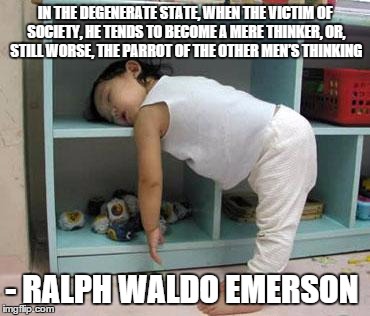 narcolepsy sleeping Girl | IN THE DEGENERATE STATE, WHEN THE VICTIM OF SOCIETY, HE TENDS TO BECOME A MERE THINKER, OR, STILL WORSE, THE PARROT OF THE OTHER MEN’S THINK | image tagged in narcolepsy sleeping girl,quotes | made w/ Imgflip meme maker
