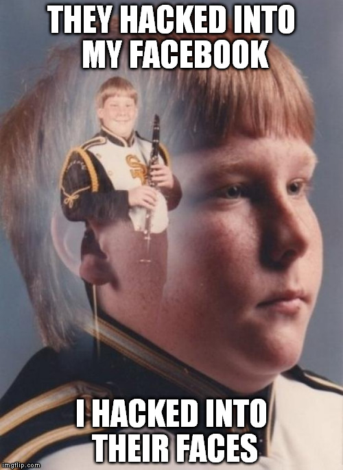 PTSD Clarinet Boy Meme | THEY HACKED INTO MY FACEBOOK I HACKED INTO THEIR FACES | image tagged in memes,ptsd clarinet boy | made w/ Imgflip meme maker