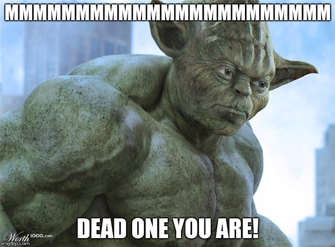 Dead one you are | MMMMMMMMMMMMMMMMMMMMMMM DEAD ONE YOU ARE! | image tagged in memes,yoda,hulk | made w/ Imgflip meme maker
