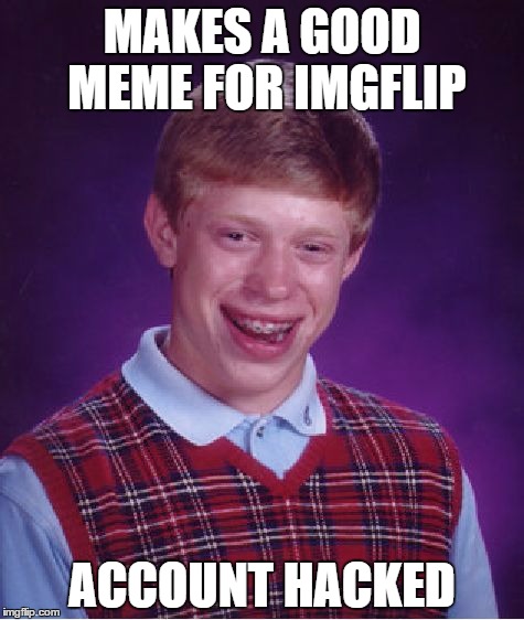 Bad Luck Brian | MAKES A GOOD MEME FOR IMGFLIP ACCOUNT HACKED | image tagged in memes,bad luck brian | made w/ Imgflip meme maker