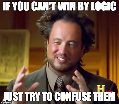 Ancient Aliens Meme | IF YOU CAN'T WIN BY LOGIC JUST TRY TO CONFUSE THEM | image tagged in memes,ancient aliens | made w/ Imgflip meme maker