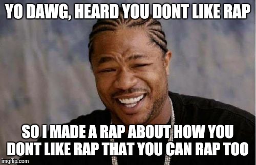 Yo Dawg Heard You Meme | YO DAWG, HEARD YOU DONT LIKE RAP SO I MADE A RAP ABOUT HOW YOU DONT LIKE RAP THAT YOU CAN RAP TOO | image tagged in memes,yo dawg heard you | made w/ Imgflip meme maker