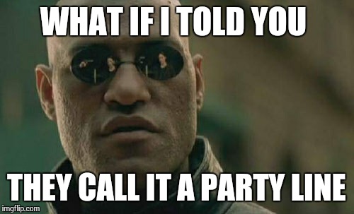 WHAT IF I TOLD YOU THEY CALL IT A PARTY LINE | image tagged in memes,matrix morpheus | made w/ Imgflip meme maker