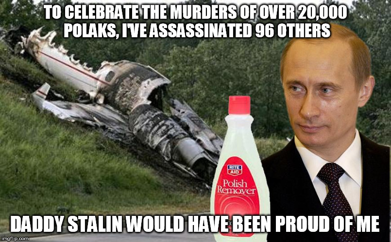 Putin toughts | TO CELEBRATE THE MURDERS OF OVER 20,000 POLAKS, I'VE ASSASSINATED 96 OTHERS DADDY STALIN WOULD HAVE BEEN PROUD OF ME | image tagged in vladimir putin,russia,poland,stalin | made w/ Imgflip meme maker
