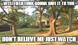 Westfield Watcher | WESTFIELD FUNK GONNA GIVE IT TO YOU DON'T BELIEVE ME JUST WATCH | image tagged in westfield,new jersey,westfield watcher,uptown funk | made w/ Imgflip meme maker