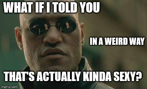 Matrix Morpheus Meme | WHAT IF I TOLD YOU THAT'S ACTUALLY KINDA SEXY? IN A WEIRD WAY | image tagged in memes,matrix morpheus | made w/ Imgflip meme maker