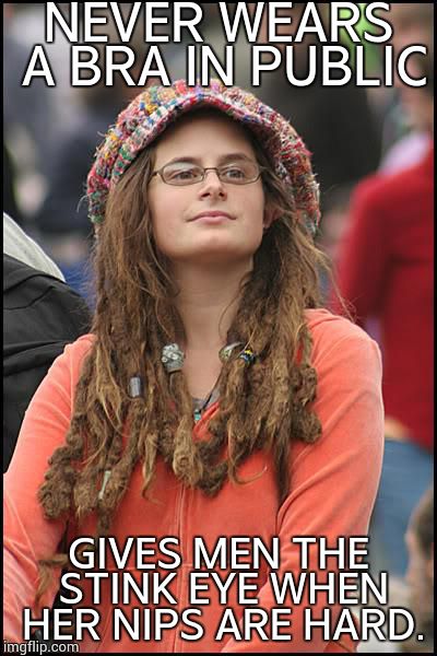 College Liberal Meme | NEVER WEARS A BRA IN PUBLIC GIVES MEN THE STINK EYE WHEN HER NIPS ARE HARD. | image tagged in memes,college liberal | made w/ Imgflip meme maker