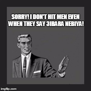 Kill Yourself Guy Meme | SORRY! I DON'T HIT MEN EVEN WHEN THEY SAY 3IBARA NEBIYA! | image tagged in memes,kill yourself guy | made w/ Imgflip meme maker
