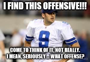 I FIND THIS OFFENSIVE!!! COME TO THINK OF IT, NOT REALLY. I MEAN, SERIOUSLY ... WHAT OFFENSE? | image tagged in dallas cowboys | made w/ Imgflip meme maker