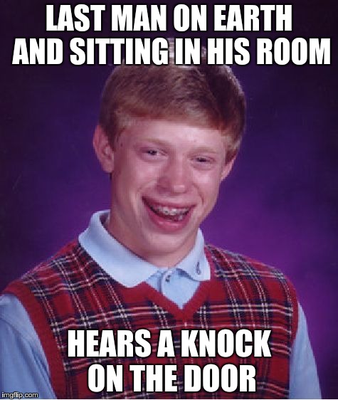 Bad Luck Brian | LAST MAN ON EARTH AND SITTING IN HIS ROOM HEARS A KNOCK ON THE DOOR | image tagged in memes,bad luck brian | made w/ Imgflip meme maker