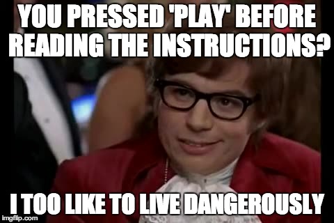 I Too Like To Live Dangerously Meme | YOU PRESSED 'PLAY' BEFORE READING THE INSTRUCTIONS? I TOO LIKE TO LIVE DANGEROUSLY | image tagged in memes,i too like to live dangerously | made w/ Imgflip meme maker