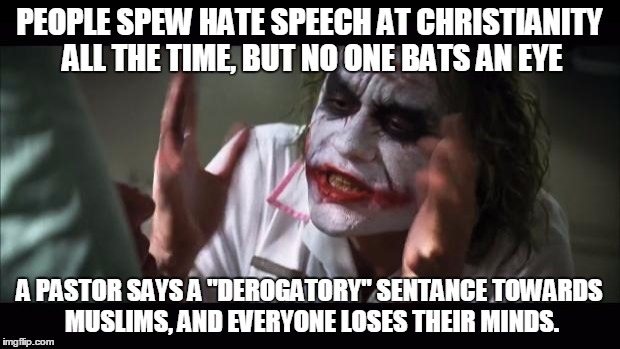 And everybody loses their minds | PEOPLE SPEW HATE SPEECH AT CHRISTIANITY ALL THE TIME, BUT NO ONE BATS AN EYE A PASTOR SAYS A "DEROGATORY" SENTANCE TOWARDS MUSLIMS, AND EVER | image tagged in memes,and everybody loses their minds | made w/ Imgflip meme maker