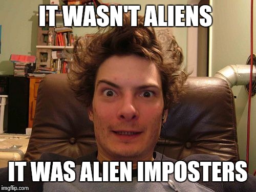 Not the real Slim Tsoukolous. | IT WASN'T ALIENS IT WAS ALIEN IMPOSTERS | image tagged in georgio imposter,ancient aliens | made w/ Imgflip meme maker