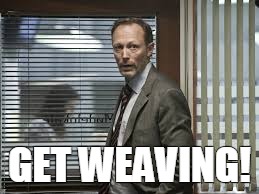 GET WEAVING! | image tagged in funny | made w/ Imgflip meme maker