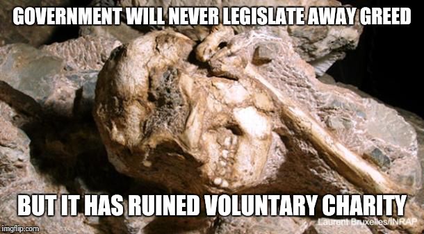 100years ago villages were socially communal.They shared and traded bounty. Political communism of today is compulsory. | GOVERNMENT WILL NEVER LEGISLATE AWAY GREED BUT IT HAS RUINED VOLUNTARY CHARITY | image tagged in ask fossil man | made w/ Imgflip meme maker