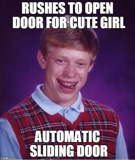 Bad Luck Brian | RUSHES TO OPEN DOOR FOR CUTE GIRL AUTOMATIC SLIDING DOOR | image tagged in memes,bad luck brian | made w/ Imgflip meme maker